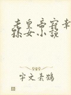 老皇帝宠幸大臣孙女小说