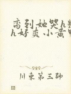 脔到她哭h粗话h好爽小黄鸭