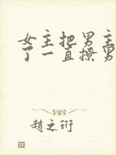 女主把男主囚禁了一直撩男主小说