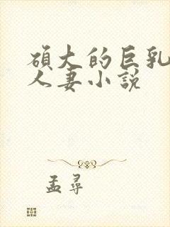 硕大的巨乳奶牛人妻小说