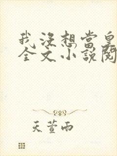 我没想当皇帝啊全文小说阅读全文