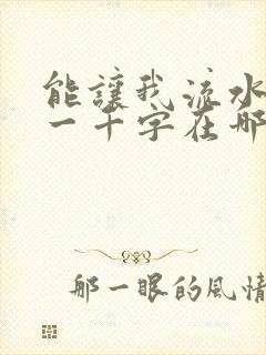 能让我流水水的一千字在哪看