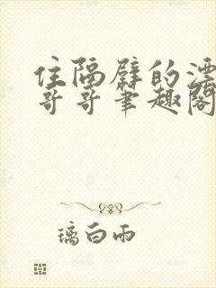 住隔壁的漂亮大哥哥笔趣阁