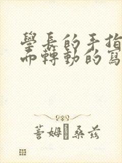 学长的手指在里面转动的写作业呢