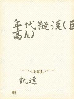 年代糙汉(巨肉高h)