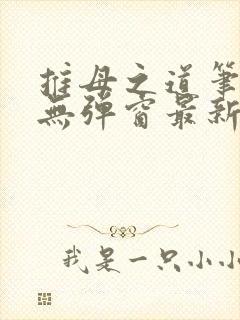 推母之道笔趣阁无弹窗最新章节