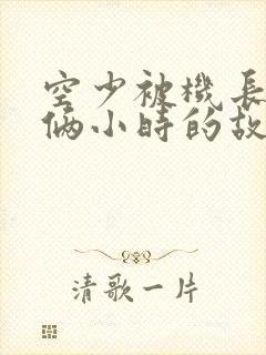 空少被机长狂躁俩小时的故事