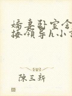 娇妻卧室含辱迎接领导h小说