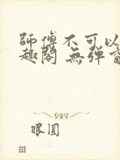 师傅不可以 笔趣阁 无弹窗