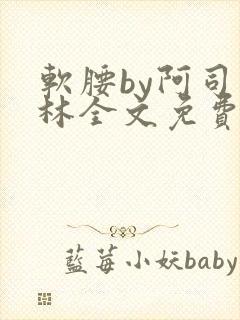 软腰by阿司匹林全文免费阅读