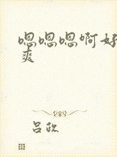 嗯嗯嗯啊好大好爽