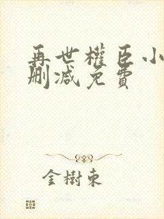 再世权臣小说无删减免费