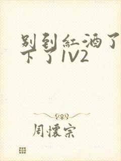 别到红酒了装不下了1V2封面