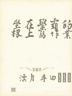 坐在学霸的大紫根上写作业封面