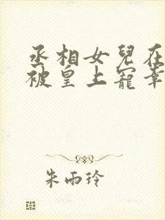 丞相女儿在书房被皇上宠幸的小说