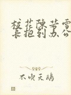 校花陈若雪被校长抱到办公室