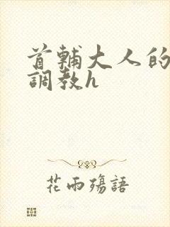 首辅大人的花式调教h