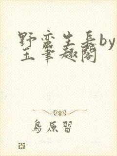 野蛮生长by堆玉笔趣阁