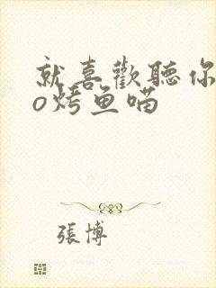 就喜欢听你叫po烤鱼喵