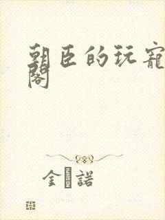 朝臣的玩宠笔趣阁