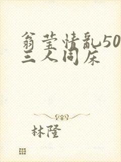 翁莹情乱50章三人同床