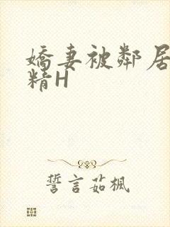 娇妻被邻居灌满精H