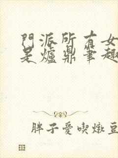 门派所有女子都是炉鼎笔趣阁