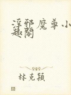 浮邪魔尊小说笔趣阁