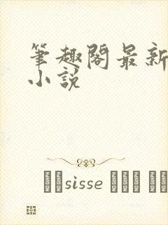 笔趣阁最新完结小说