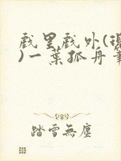 戏里戏外(现场)一叶孤舟笔趣阁全文