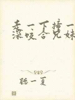 走一下撞一下深深咬合兄妹