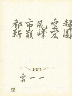 都市风云超前更新巅峰宏图笔趣阁