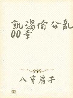 饥渴偷公乱第400章