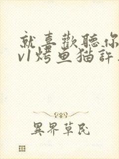 就喜欢听你叫1v1烤鱼猫许薇封面