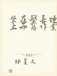 坐在学长硬硬的上面写作业