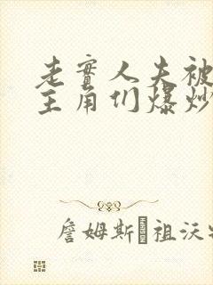 老实人夫被爆炒主角们爆炒了