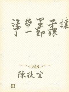 没带罩子让他c了一节课