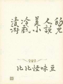 清冷美人的神奇游戏小说免费阅读