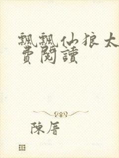 飘飘仙狼太郎免费阅读