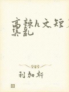 高辣h文短篇合集乱