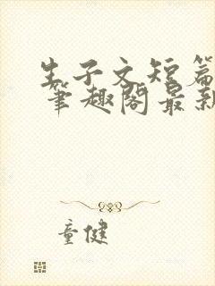 生子文短篇合集 笔趣阁最新章节阅读