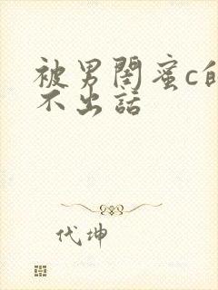 被男闺蜜c的说不出话