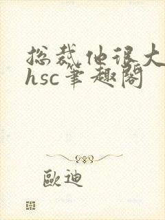 总裁他很大年上hsc笔趣阁