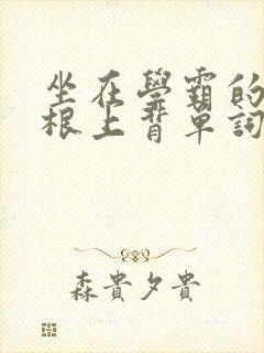 坐在学霸的大紫根上背单词视频