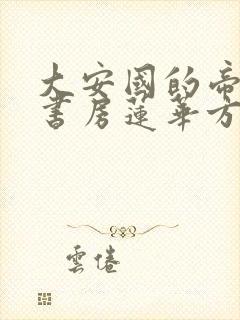 大安国的帝姬御书房莲华方裔