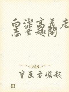 白洁高义老七小志笔趣阁