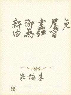 新御书屋免费自由无弹窗