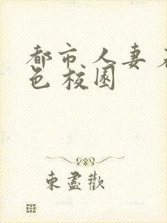 都市 人妻 春色 校园