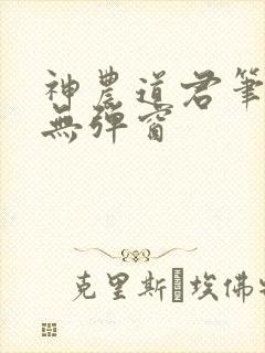 神农道君笔趣阁无弹窗