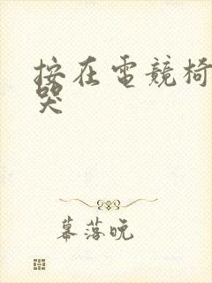 按在电竞椅上c哭封面